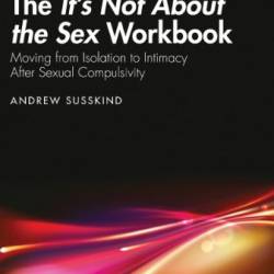 The It's Not About the Sex Workbook: Moving from Isolation to Intimacy After Sexual Compulsivity - Andrew Susskind;