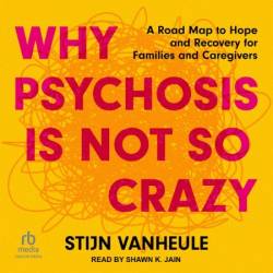 Why Psychosis Is Not So Crazy: A Road Map to Hope and Recovery for Families and Caregivers - [AUDIOBOOK]