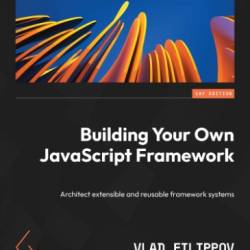 Building Your Own JavaScript FrameWork: Architect extensible and reusable frameWork systems - Filippov