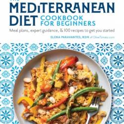 The Mediterranean Diet Cookbook for Beginners: Meal Plans, Expert Guidance, and 100 Recipes to Get You Started - Elena Paravantes