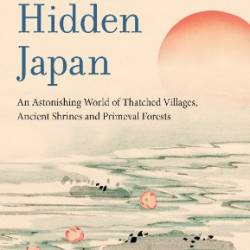 Hidden Japan: An Astonishing World of Thatched Villages, Ancient Shrines and Primeval Forests - Kerr