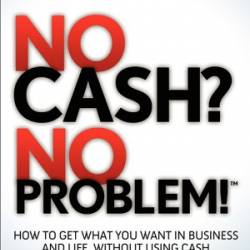 No Cash? No Problem!: How to Get What You Want in Business and Life, Without Using Cash - Wagenvoord