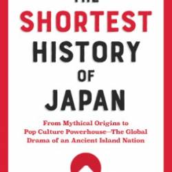 The Shortest History of Japan: From Mythical Origins to Pop Culture Powerhouse (The Shortest History)