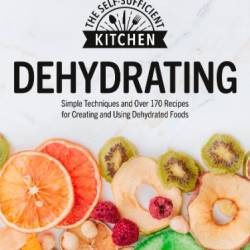 Dehydrating: Simple Techniques and Over 170 Recipes for Creating and Using Dehydrated Foods -sufficient Kitchen)