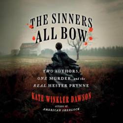 The Sinners All Bow: Two Authors, One Murder, and the Real Hester Prynne - [AUDIOBOOK]