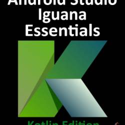 Android Studio Iguana Essentials - Kotlin Edition: Developing Android Apps Using Android Studio 2023.2.1 and Kotlin - Smyth