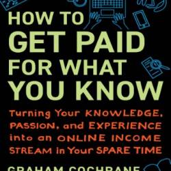 How to Get Paid for What You Know: Turning Your Knowledge, Passion, and Experience into an Online Income Stream in Your Spare Time - Cochrane