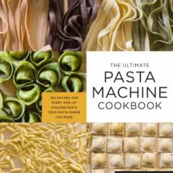 The Ultimate Pasta Machine Cookbook: 100 Recipes for Every Kind of Amazing Pasta Your Pasta Maker Can Make - Lucy Vaserfirer