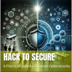 Hack to Secure : A Practical Guide to Offensive Cybersecurity - David , Mark