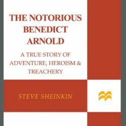The Notorious Benedict Arnold: A True Story of Adventure, Heroism & Treachery - Steve Sheinkin