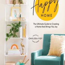 The Happy Home: The Ultimate Guide to Creating a Home that Brings You Joy - Chelse...