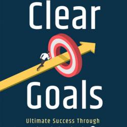 Clear Goals: What Do You Really Want to Achieve in Life? Ultimate Success Through ...