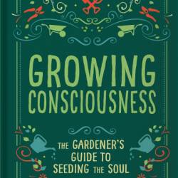 Growing Consciousness: The Gardener's Guide to Seeding the Soul - Leo Carver