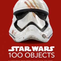 Star Wars 100 Objects: Illuminating Items From a Galaxy Far, Far Away.. - Kristin ...