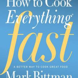 How to Cook Everything Fast: A Better Way to Cook Great Food - Mark Bittman