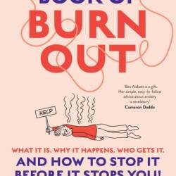 The Book of Burnout: What it is, why it happens, who gets it, and how to stop it b...