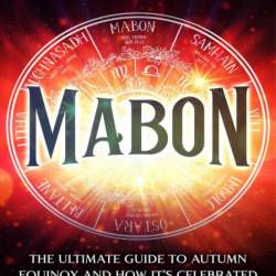 Mabon: The Ultimate Guide to Autumn Equinox and How It's Celebrated in Wicca, Drui...