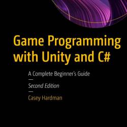 Game Programming with Unity and C#: A Complete Beginner's Guide - Casey Hardman