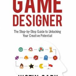 Think Like A Game Designer: The Step-by-Step Guide to Unlocking Your Creative Pote...