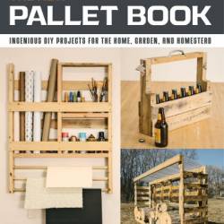 The New Pallet Book: Ingenious DIY Projects for the Home, Garden, and Homestead - Chris Peterson