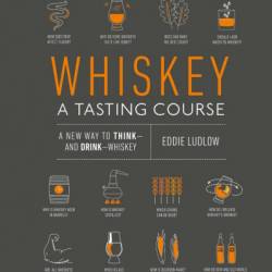 Whiskey: A Tasting Course: A new way to Think-and Drink-Whiskey - Eddie Ludlow