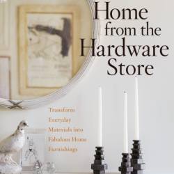 Home from the Hardware Store: Transform Everyday Materials into Fabulous Home Furnishings - Stephen Antonson