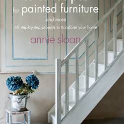 Colour Recipes for Painted Furniture: 42 step-by-step projects to transform Your home - Annie Sloan