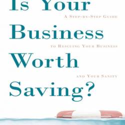 Is Your Business Worth Saving?: A Step-By-Step Guide to Rescuing Your Business and Your Sanity - Stacy Tuschl