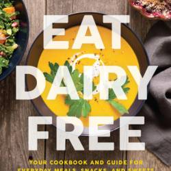 Eat Dairy Free: Your Essential Cookbook for Everyday Meals, Snacks, and Sweets - Alisa Fleming