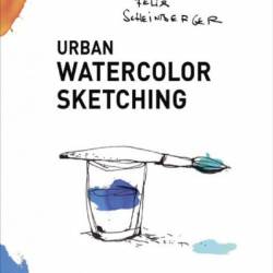 Urban Watercolor Sketching: A Guide to Drawing, Painting, and Storytelling in Color - Felix Scheinberger