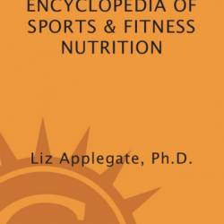 Encyclopedia of Sports & Fitness Nutrition - Liz Applegate Ph.D.