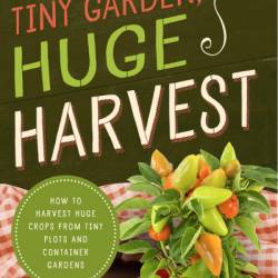 Tiny Garden, Huge Harvest: How to Harvest Huge Crops From Tiny Plots and Container Gardens - Caleb Warnock