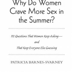 Why Do Women Crave More Sex in the Summer?: 112 Questions That Women Keep Asking- and That Keep Everyone Else Guessing - Patricia Barnes-Svarney