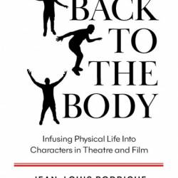 Back to the Body: Infusing Physical Life into Characters in Theatre and Film - Jean-Louis Rodrigue