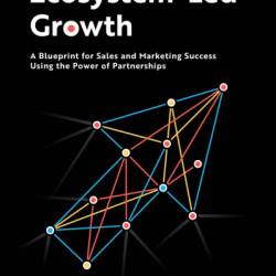 Ecosystem-Led Growth: A Blueprint for Sales and Marketing Success Using the Power of Partnerships - Bob Moore