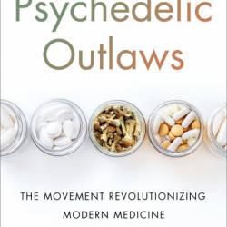 Psychedelic Outlaws: The Movement Revolutionizing Modern Medicine - Joanna Kempner PhD