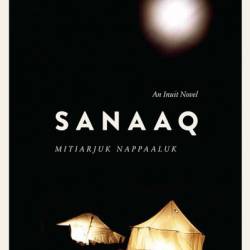 Sanaaq: An Inuit Novel - Mitiarjuk Nappaaluk