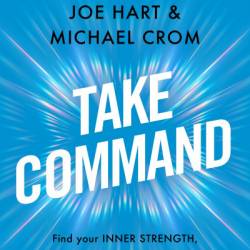 Take Command: Find Your Inner Strength, Build Enduring Relationships, and Live the Life You Want - Joe Hart