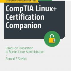 CompTIA Linux  Certification Companion: Hands-on Preparation to Master Linux Administration - Ahmed F. Sheikh