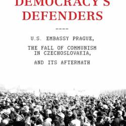 Demacy's Defenders: U.S. Embassy Prague, the Fall of Communism in Czechoslovakia, and Its Aftermath - Norman L. Eisen