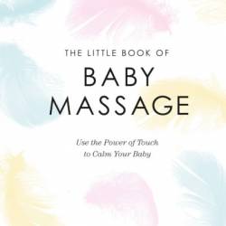 The Little Book of Baby Massage: Use the Power of Touch to Calm Your Baby - Jo Kellett