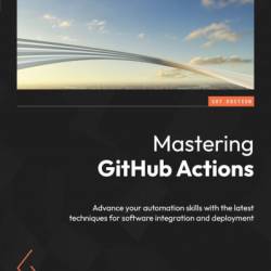 Mastering GitHub Actions: Advance Your automation skills with the latest techniques for software integration and deployment - Eric Chapman