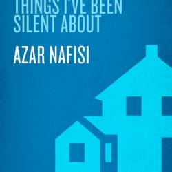 Things I've Been Silent About: Memories of a Prodigal Daughter - Azar Nafisi