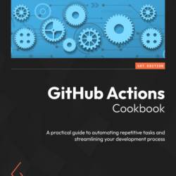 GitHub Actions Cookbook: A practical guide to automating repetitive tasks and streamlining Your development process - Michael Kaufmann