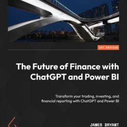 The Future of Finance with ChatGPT and Power BI: Transform Your trading, investing, and financial reporting with ChatGPT and Power BI - James Bryant