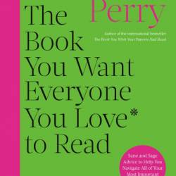 The Book You Want Everyone You Love to Read: Sane And Sage Advice to Help You Navigate All of Your Most Important Relationships - Philippa Perry
