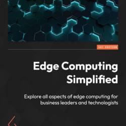 Edge Computing Simplified: Explore all aspects of edge computing for business leaders and technologists - Perry Lea