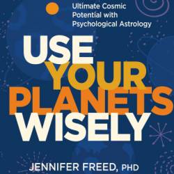 Use Your Planets Wisely: Master Your Ultimate Cosmic Potential with Psychological Astrology - Jennifer Freed