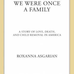 We Were Once a Family: A Story of Love, Death, and Child Removal in America - Roxanna Asgarian