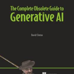 The Complete Obsolete Guide to Generative AI - David Clinton